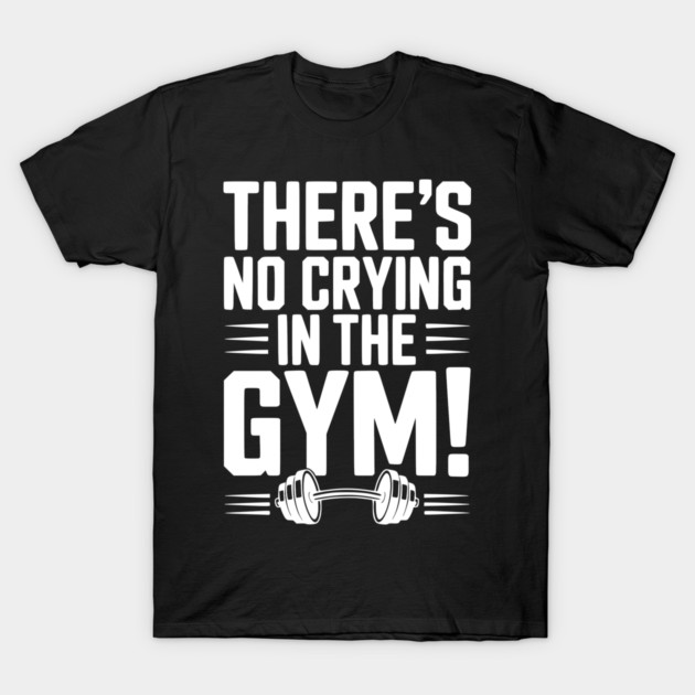 There’s No Crying in the Gym T-Shirt by Frank Ring