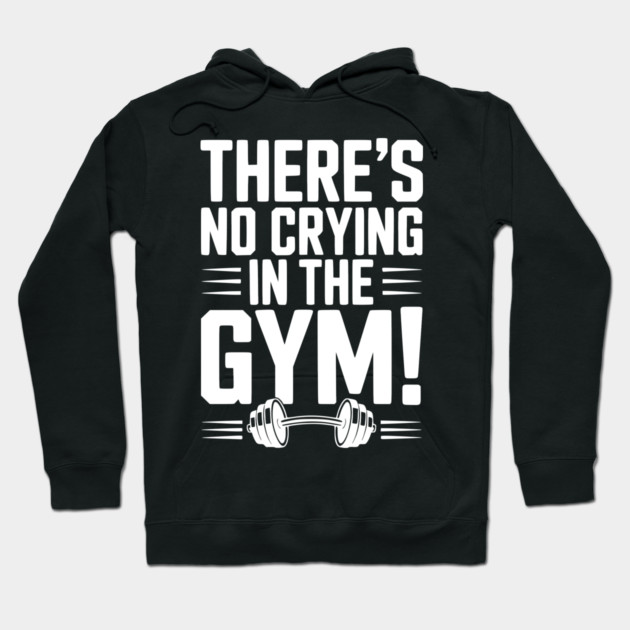 There’s No Crying in the Gym Hoodie by Frank Ring