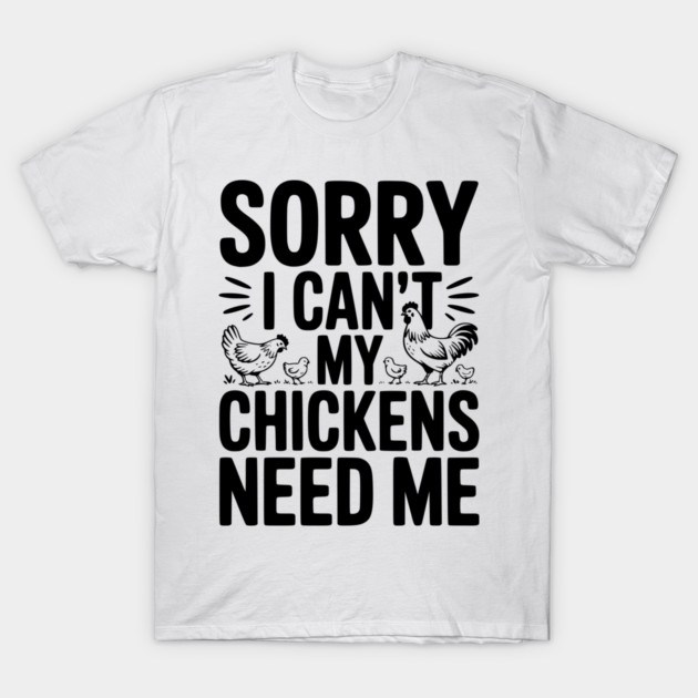 Sorry I Can’t My Chickens Need Me T-Shirt by Frank Ring