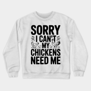 Sorry I Can’t My Chickens Need Me Crewneck Sweatshirt