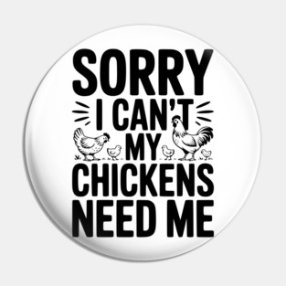 Sorry I Can’t My Chickens Need Me Pin