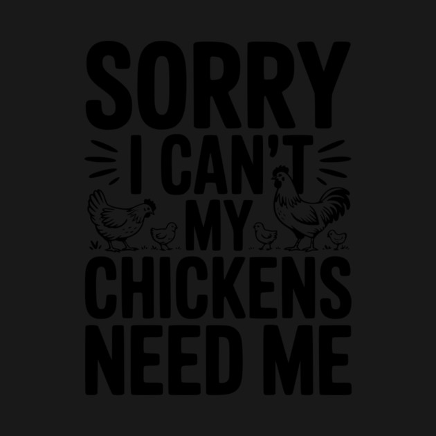 Sorry I Can’t My Chickens Need Me by Frank Ring