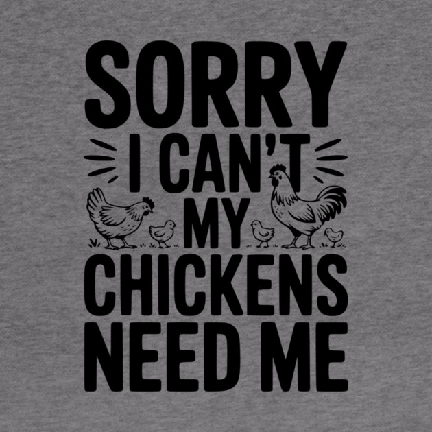 Sorry I Can’t My Chickens Need Me by Frank Ring