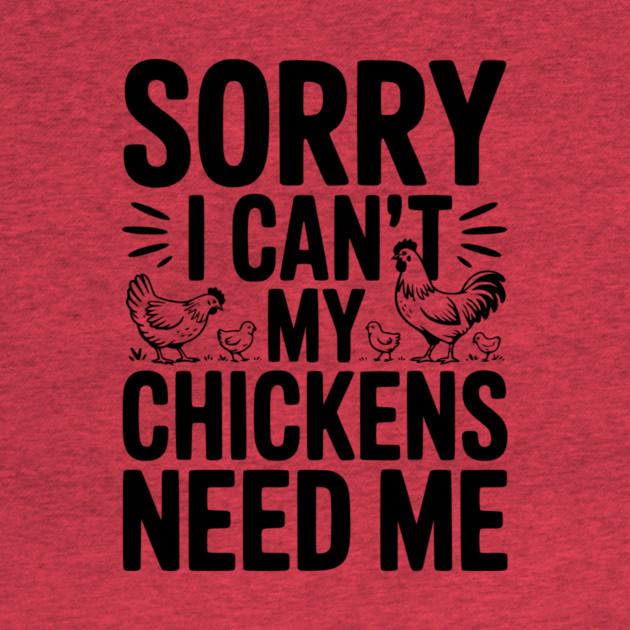 Sorry I Can’t My Chickens Need Me by Frank Ring