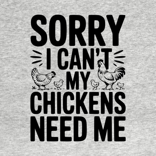 Sorry I Can’t My Chickens Need Me by Frank Ring