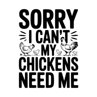 Sorry I Can’t My Chickens Need Me T-Shirt