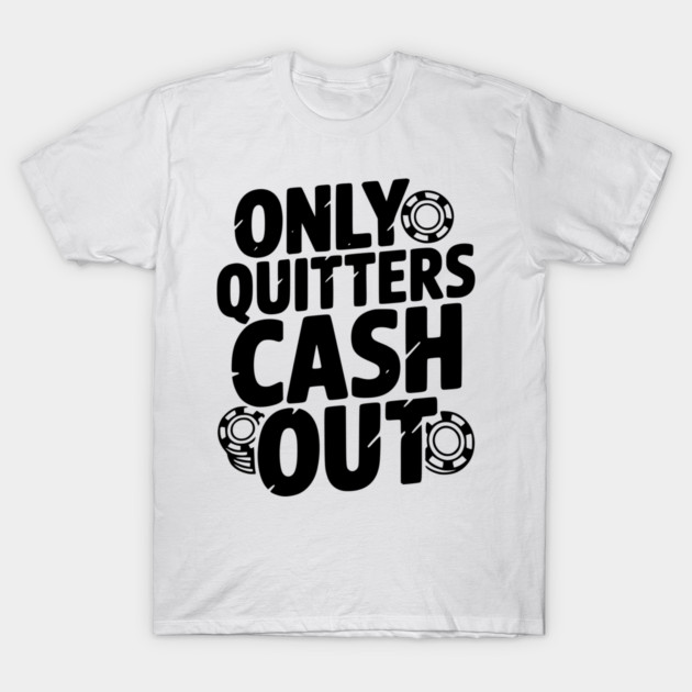 Only Quitters Cash Out T-Shirt by Frank Ring