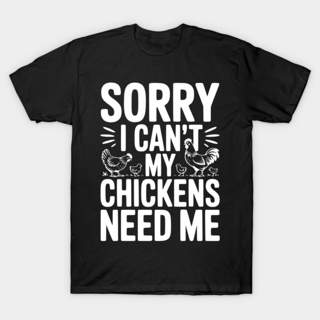 Sorry I Can’t My Chickens Need Me T-Shirt by Frank Ring