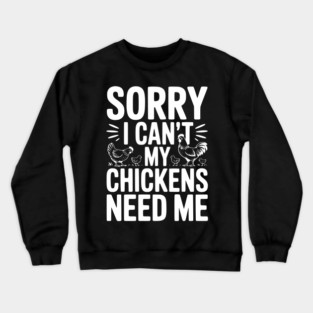 Sorry I Can’t My Chickens Need Me Crewneck Sweatshirt