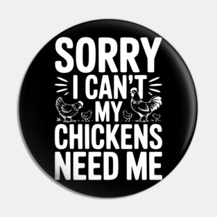Sorry I Can’t My Chickens Need Me Pin