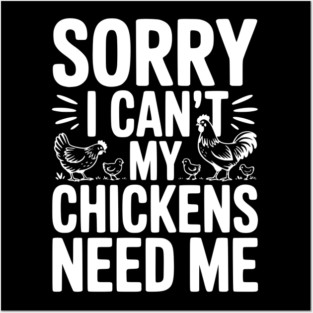 Sorry I Can’t My Chickens Need Me Posters and Art