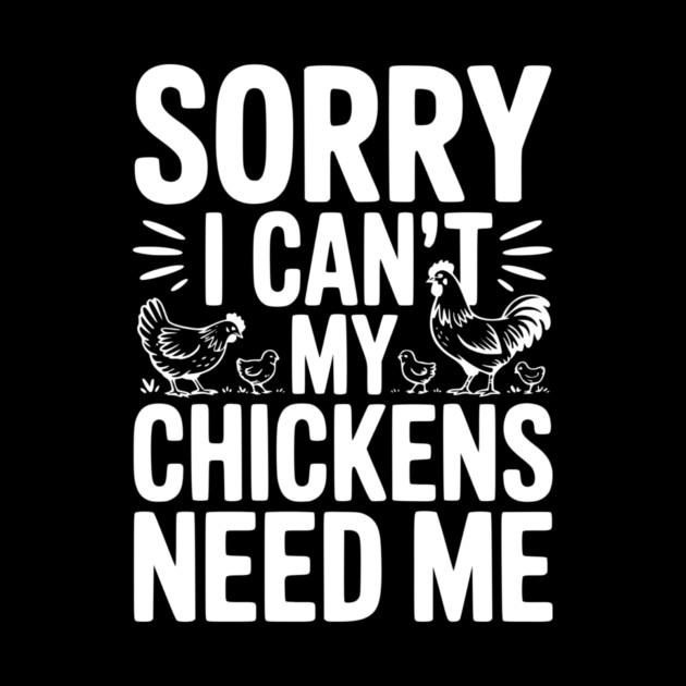 Sorry I Can’t My Chickens Need Me by Frank Ring