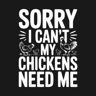 Sorry I Can’t My Chickens Need Me T-Shirt