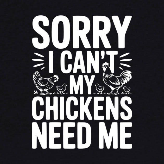 Sorry I Can’t My Chickens Need Me by Frank Ring