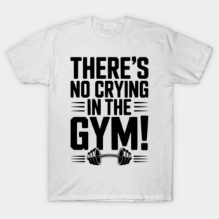 There’s No Crying in the Gym T-Shirt