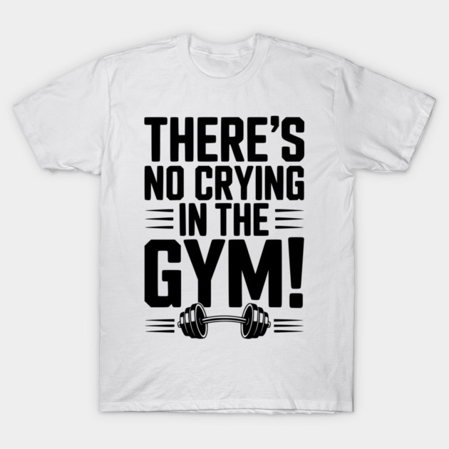 There’s No Crying in the Gym T-Shirt by Frank Ring