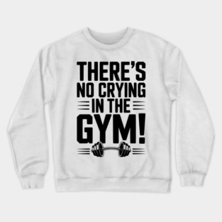 There’s No Crying in the Gym Crewneck Sweatshirt
