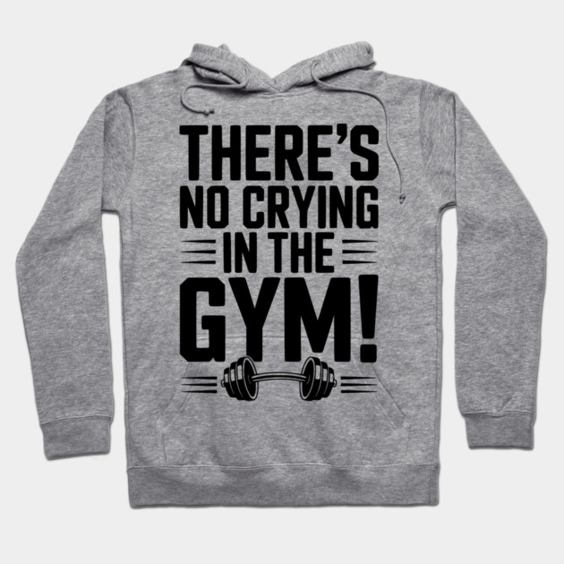 There’s No Crying in the Gym Hoodie by Frank Ring