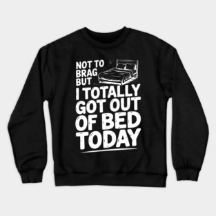 Not To Brag But I Totally Got Out of Bed Today Crewneck Sweatshirt