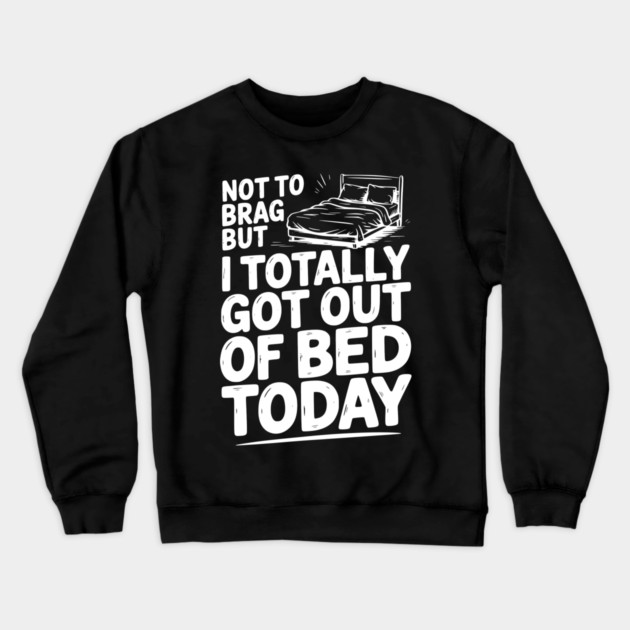 Not To Brag But I Totally Got Out of Bed Today Crewneck Sweatshirt by Frank Ring