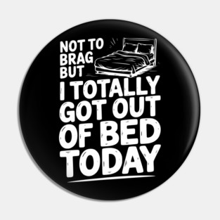 Not To Brag But I Totally Got Out of Bed Today Pin