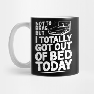 Not To Brag But I Totally Got Out of Bed Today Mug
