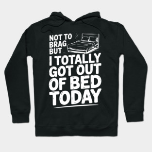 Not To Brag But I Totally Got Out of Bed Today Hoodie