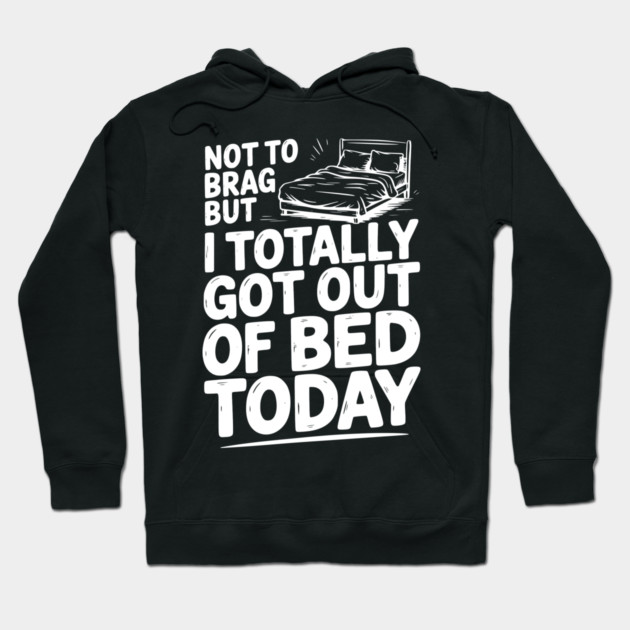 Not To Brag But I Totally Got Out of Bed Today Hoodie by Frank Ring