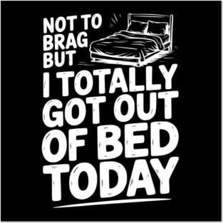 Not To Brag But I Totally Got Out of Bed Today Posters and Art