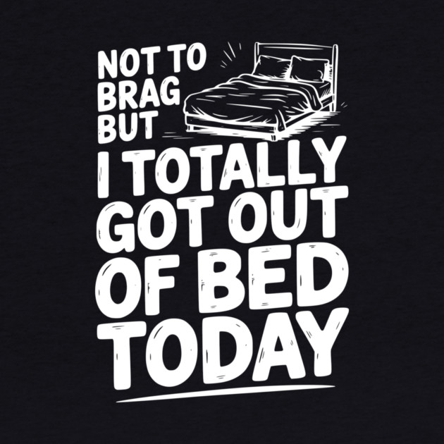 Not To Brag But I Totally Got Out of Bed Today by Frank Ring