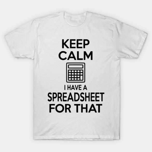 Keep Calm I Have a Spreadsheet for That T-Shirt by Frank Ring