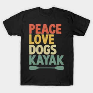 Peace Love Dogs Gift Kayak Kayaks Kayaker Kayaking Dog Lover T-Shirt
