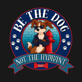 Be The Dog Not The Hydrant T-Shirt