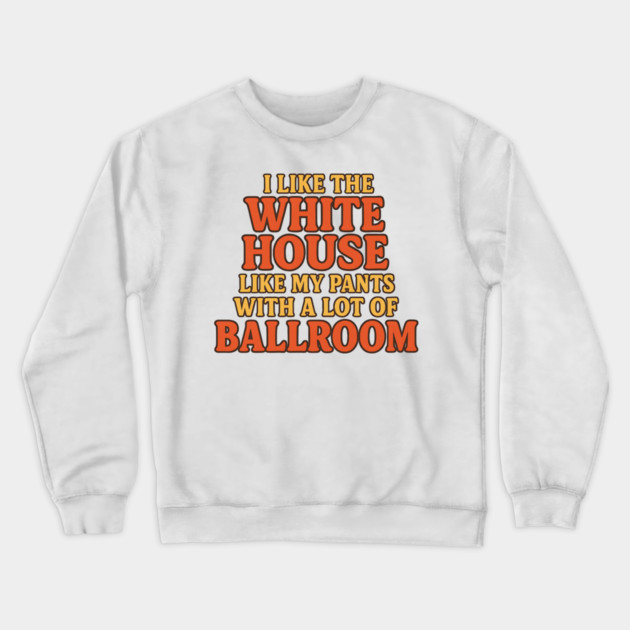 I Like The White House Like My Pants – With A Lot Of Ballroom Funny Pun Crewneck Sweatshirt by ArtistTee ⭐⭐⭐⭐⭐