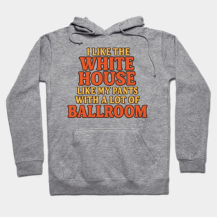 I Like The White House Like My Pants – With A Lot Of Ballroom Funny Pun Hoodie
