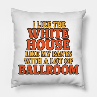 I Like The White House Like My Pants – With A Lot Of Ballroom Funny Pun Pillow