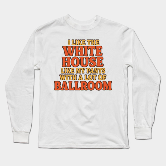 I Like The White House Like My Pants – With A Lot Of Ballroom Funny Pun Long Sleeve T-Shirt by ArtistTee ⭐⭐⭐⭐⭐