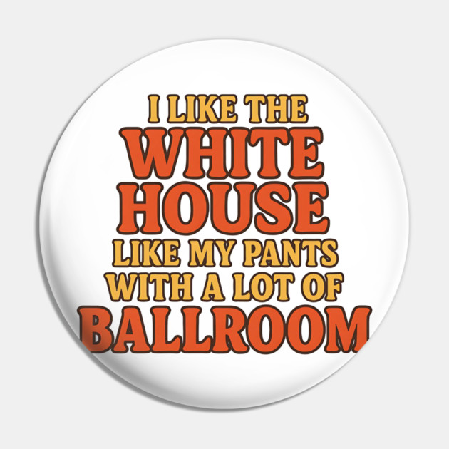 I Like The White House Like My Pants – With A Lot Of Ballroom Funny Pun Pin by ArtistTee ⭐⭐⭐⭐⭐