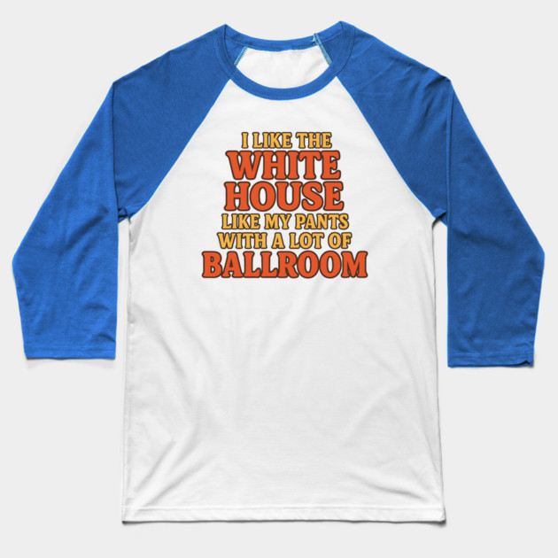 I Like The White House Like My Pants – With A Lot Of Ballroom Funny Pun Baseball T-Shirt by ArtistTee ⭐⭐⭐⭐⭐