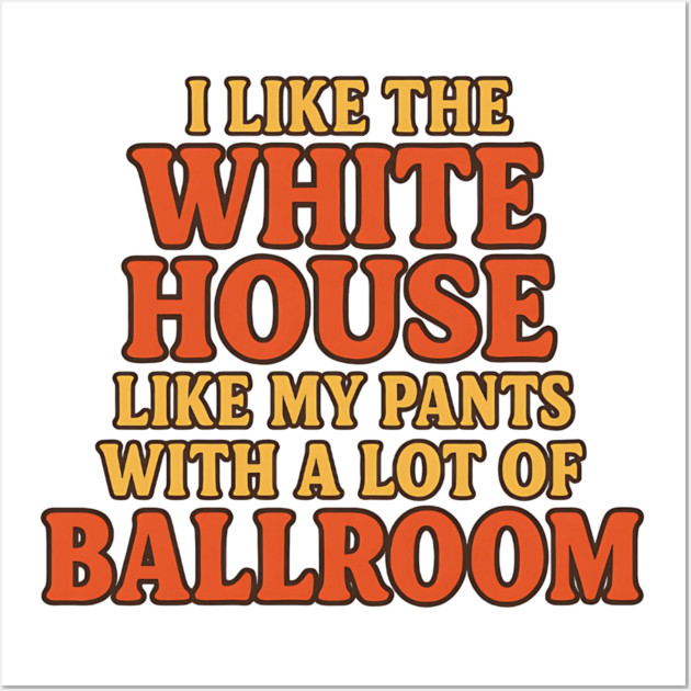 I Like The White House Like My Pants – With A Lot Of Ballroom Funny Pun Wall Art by ArtistTee ⭐⭐⭐⭐⭐