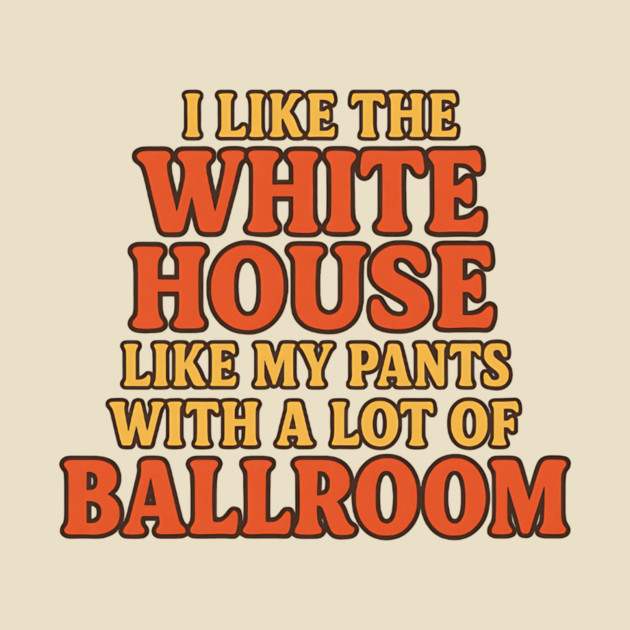 I Like The White House Like My Pants – With A Lot Of Ballroom Funny Pun by ArtistTee ⭐⭐⭐⭐⭐