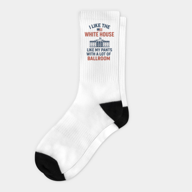 I Like The White House Like My Pants – With A Lot Of Ballroom Socks by ArtistTee ⭐⭐⭐⭐⭐