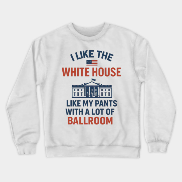 I Like The White House Like My Pants – With A Lot Of Ballroom Crewneck Sweatshirt by ArtistTee ⭐⭐⭐⭐⭐