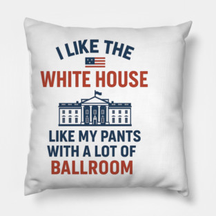 I Like The White House Like My Pants – With A Lot Of Ballroom Pillow