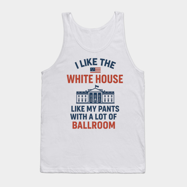 I Like The White House Like My Pants – With A Lot Of Ballroom Tank Top by ArtistTee ⭐⭐⭐⭐⭐