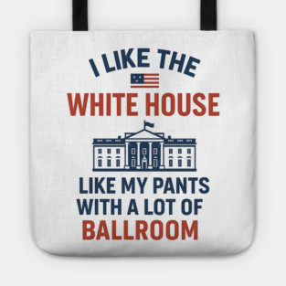 I Like The White House Like My Pants – With A Lot Of Ballroom Tote