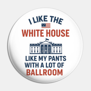I Like The White House Like My Pants – With A Lot Of Ballroom Pin