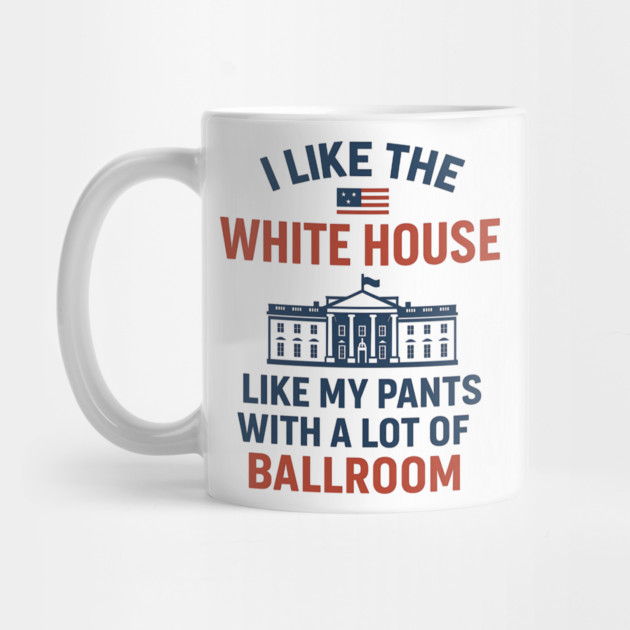 I Like The White House Like My Pants – With A Lot Of Ballroom by ArtistTee ⭐⭐⭐⭐⭐