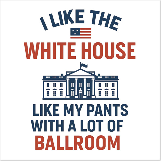 I Like The White House Like My Pants – With A Lot Of Ballroom Wall Art by ArtistTee ⭐⭐⭐⭐⭐