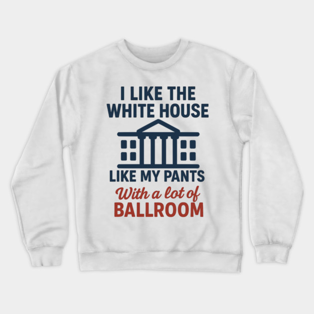 I Like The White House Like My Pants – With A Lot Of Ballroom Crewneck Sweatshirt by ArtistTee ⭐⭐⭐⭐⭐